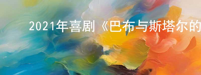 ﻿白天亮发布﻿2021年喜剧《巴布与斯塔尔的维斯塔德尔玛之旅》BD中英双字迅雷下载_电影天堂